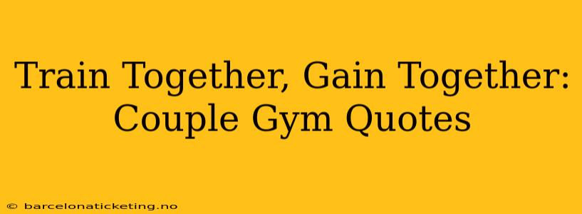 Train Together, Gain Together: Couple Gym Quotes