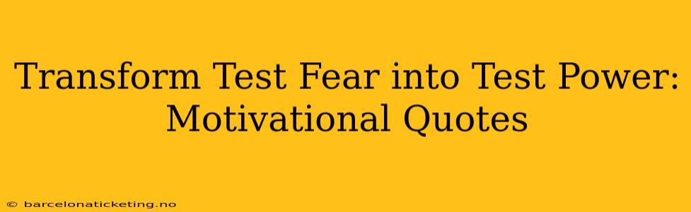 Transform Test Fear into Test Power: Motivational Quotes