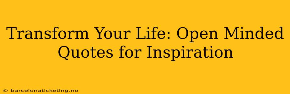 Transform Your Life: Open Minded Quotes for Inspiration