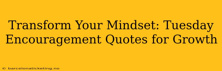 Transform Your Mindset: Tuesday Encouragement Quotes for Growth