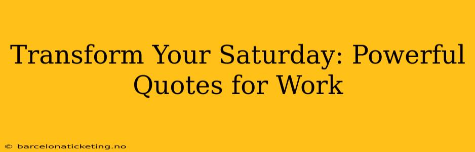 Transform Your Saturday: Powerful Quotes for Work