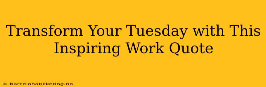 Transform Your Tuesday with This Inspiring Work Quote