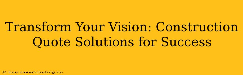 Transform Your Vision: Construction Quote Solutions for Success
