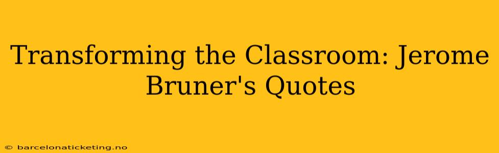 Transforming the Classroom: Jerome Bruner's Quotes