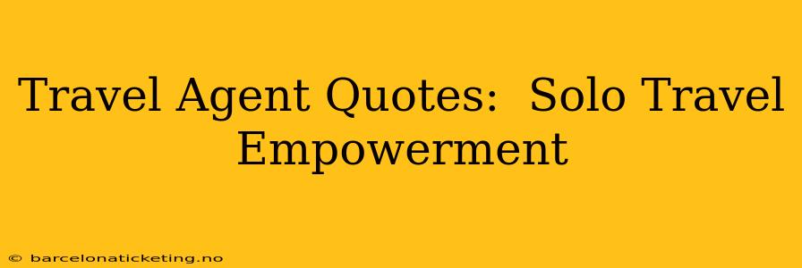 Travel Agent Quotes:  Solo Travel Empowerment