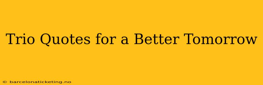 Trio Quotes for a Better Tomorrow