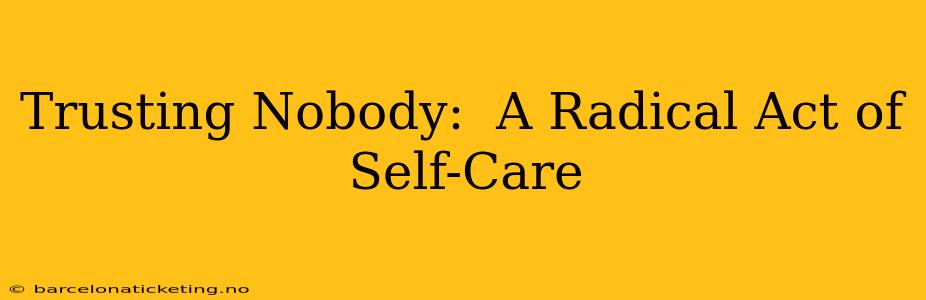 Trusting Nobody:  A Radical Act of Self-Care