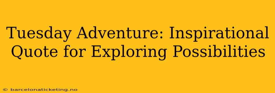 Tuesday Adventure: Inspirational Quote for Exploring Possibilities