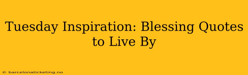 Tuesday Inspiration: Blessing Quotes to Live By