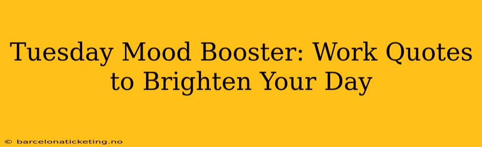 Tuesday Mood Booster: Work Quotes to Brighten Your Day