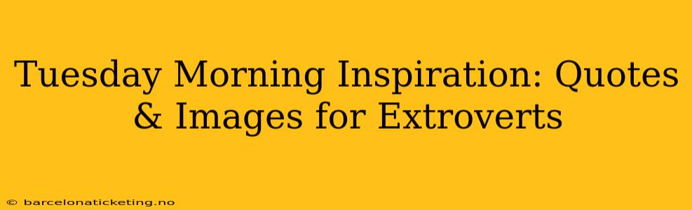 Tuesday Morning Inspiration: Quotes & Images for Extroverts