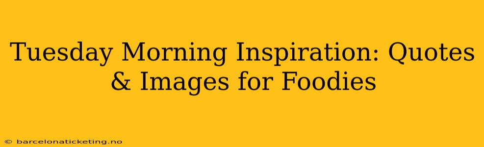 Tuesday Morning Inspiration: Quotes & Images for Foodies