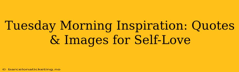 Tuesday Morning Inspiration: Quotes & Images for Self-Love