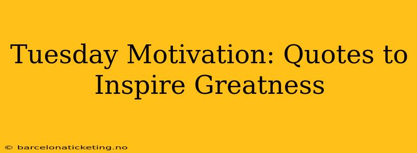 Tuesday Motivation: Quotes to Inspire Greatness