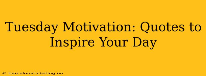 Tuesday Motivation: Quotes to Inspire Your Day