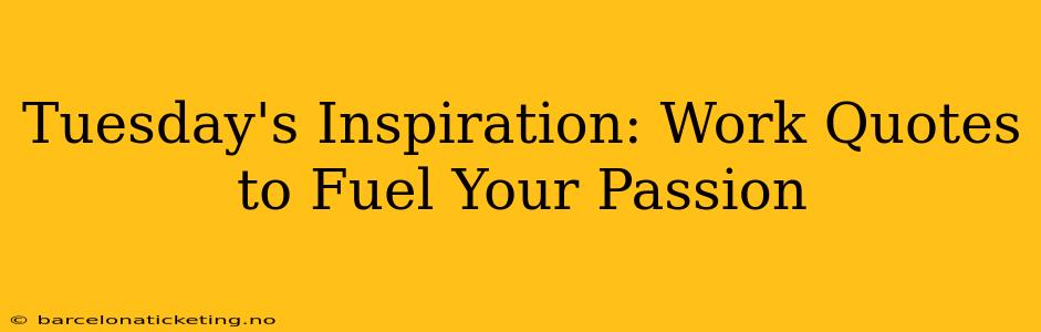 Tuesday's Inspiration: Work Quotes to Fuel Your Passion