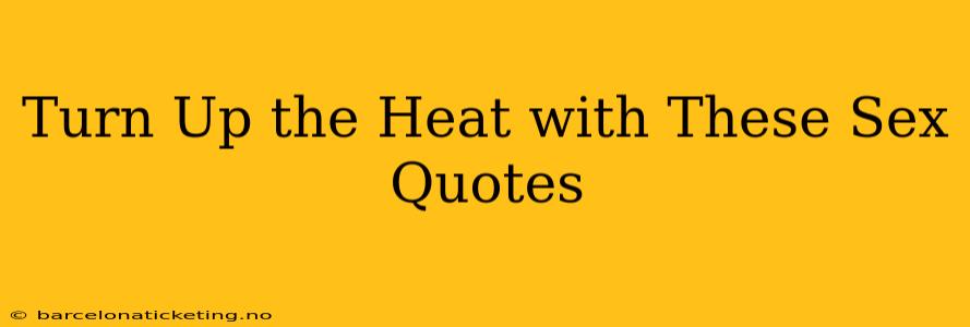 Turn Up the Heat with These Sex Quotes Turn Up the Heat with These Sex Quotes