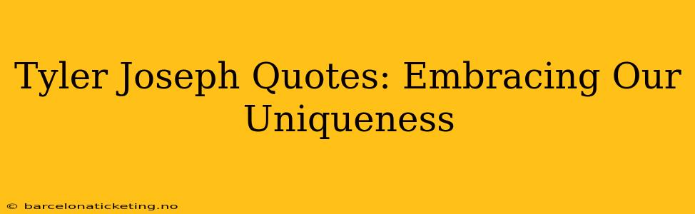 Tyler Joseph Quotes: Embracing Our Uniqueness
