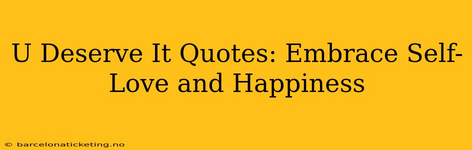 U Deserve It Quotes: Embrace Self-Love and Happiness