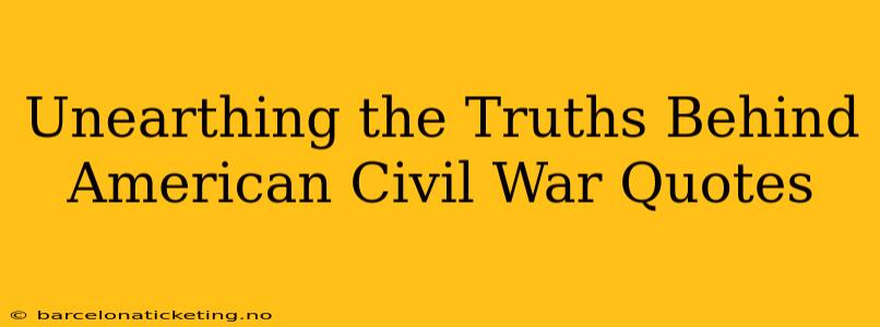 Unearthing the Truths Behind American Civil War Quotes
