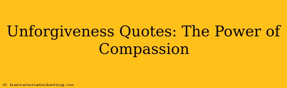 Unforgiveness Quotes: The Power of Compassion