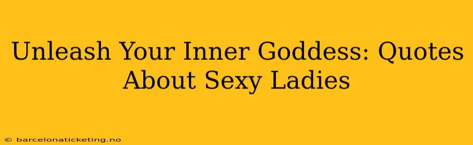 Unleash Your Inner Goddess: Quotes About Sexy Ladies