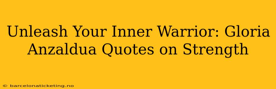 Unleash Your Inner Warrior: Gloria Anzaldua Quotes on Strength