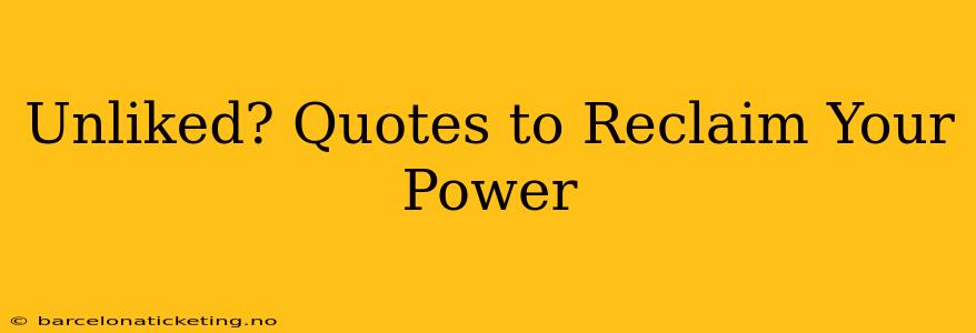 Unliked? Quotes to Reclaim Your Power
