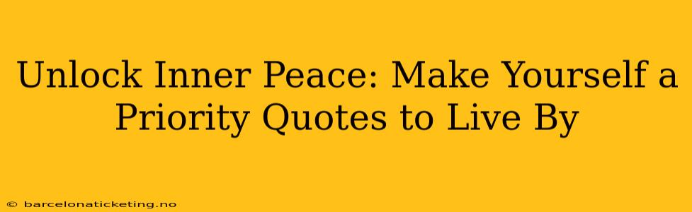Unlock Inner Peace: Make Yourself a Priority Quotes to Live By