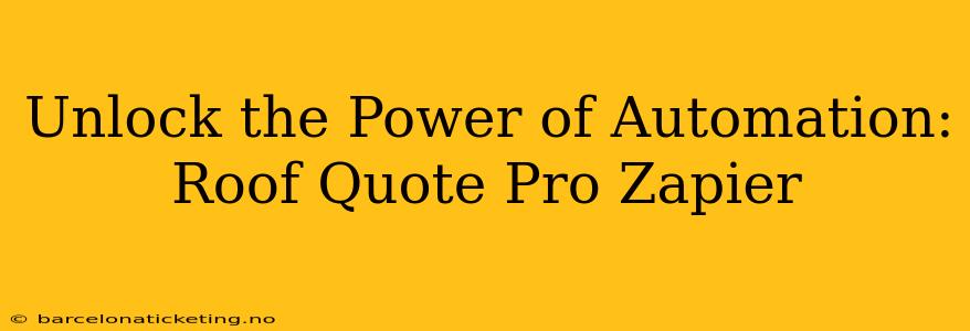 Unlock the Power of Automation: Roof Quote Pro Zapier