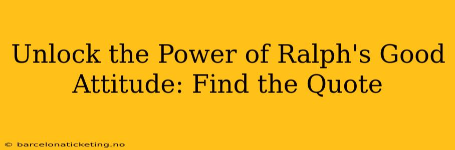 Unlock the Power of Ralph's Good Attitude: Find the Quote