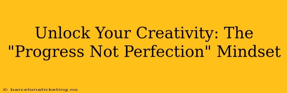 Unlock Your Creativity: The "Progress Not Perfection" Mindset
