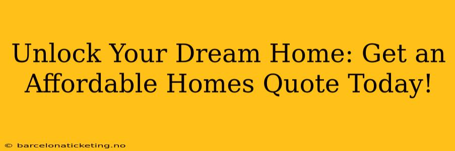 Unlock Your Dream Home: Get an Affordable Homes Quote Today!