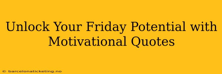 Unlock Your Friday Potential with Motivational Quotes