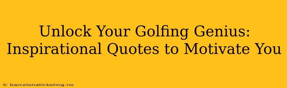 Unlock Your Golfing Genius: Inspirational Quotes to Motivate You