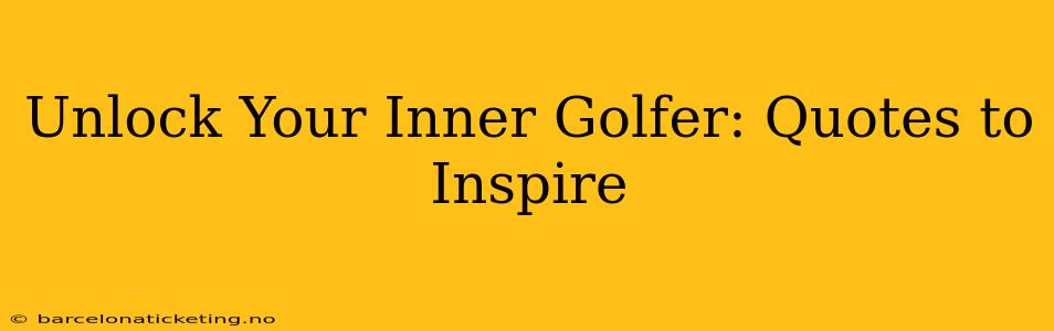 Unlock Your Inner Golfer: Quotes to Inspire