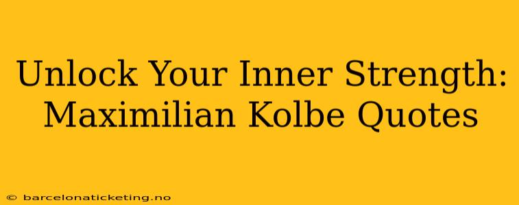 Unlock Your Inner Strength: Maximilian Kolbe Quotes