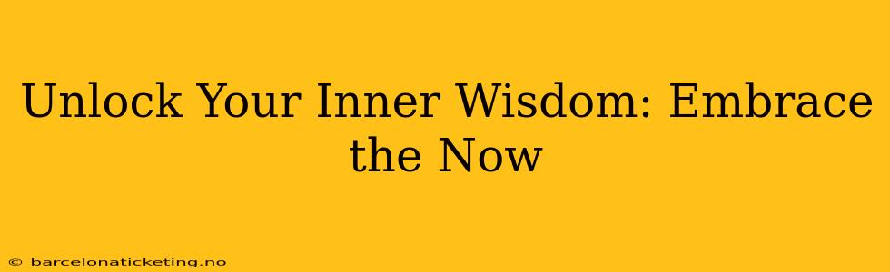 Unlock Your Inner Wisdom: Embrace the Now