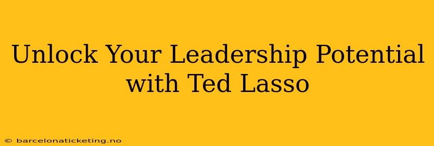 Unlock Your Leadership Potential with Ted Lasso