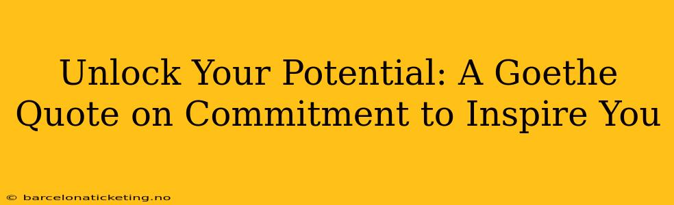 Unlock Your Potential: A Goethe Quote on Commitment to Inspire You
