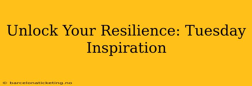 Unlock Your Resilience: Tuesday Inspiration