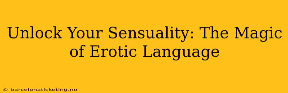 Unlock Your Sensuality: The Magic of Erotic Language