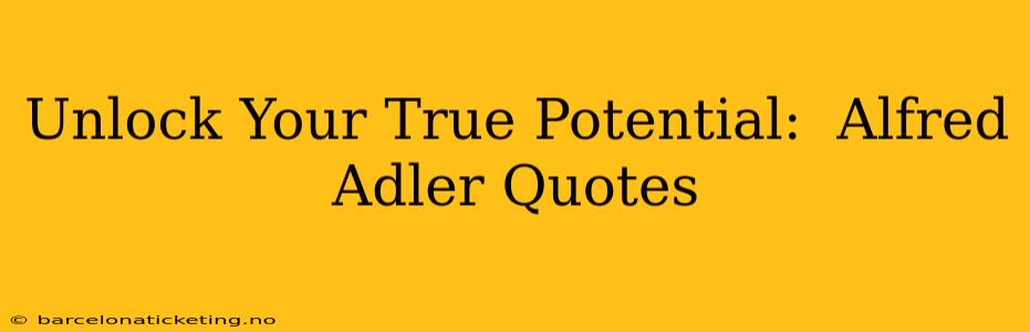 Unlock Your True Potential:  Alfred Adler Quotes