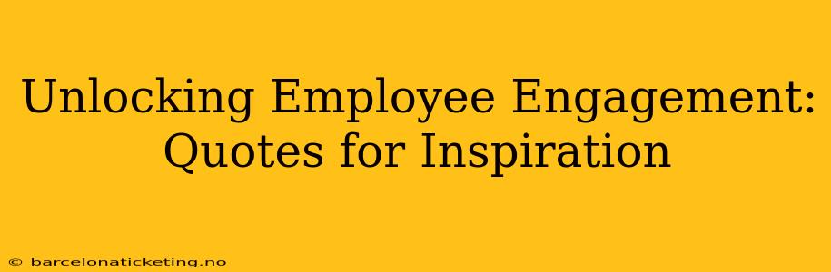 Unlocking Employee Engagement: Quotes for Inspiration