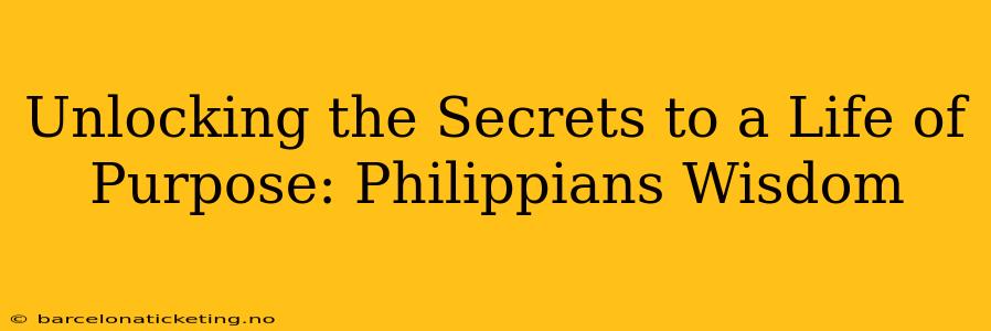 Unlocking the Secrets to a Life of Purpose: Philippians Wisdom