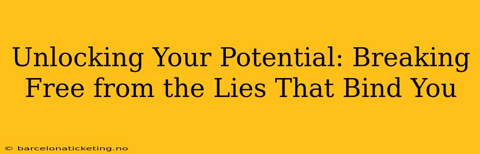 Unlocking Your Potential: Breaking Free from the Lies That Bind You
