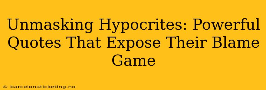 Unmasking Hypocrites: Powerful Quotes That Expose Their Blame Game