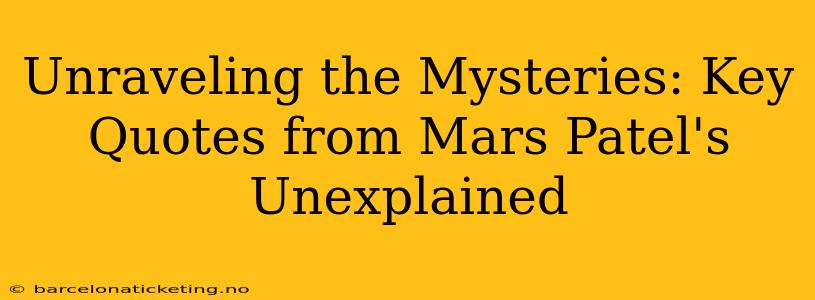 Unraveling the Mysteries: Key Quotes from Mars Patel's Unexplained