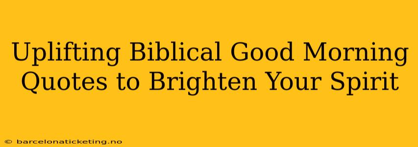 Uplifting Biblical Good Morning Quotes to Brighten Your Spirit