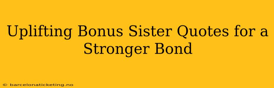 Uplifting Bonus Sister Quotes for a Stronger Bond